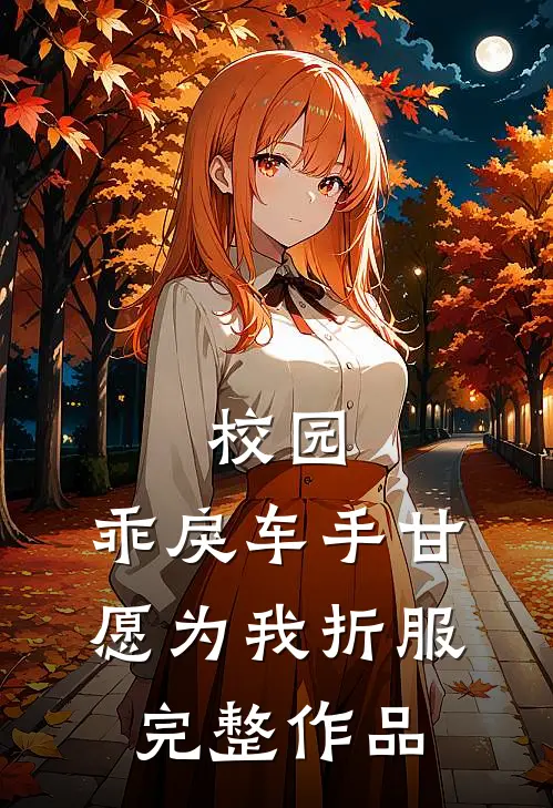 校园：乖戾车手甘愿为我折服完整作品