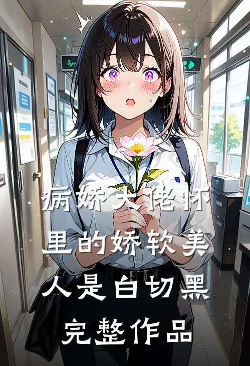 病娇大佬怀里的娇软美人是白切黑完整作品