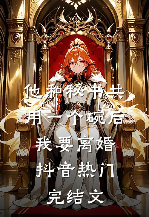 他和秘书共用一个碗后，我要离婚抖音热门完结文