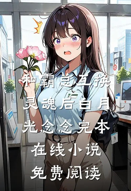和霸总互换灵魂后白月光念念完本在线小说免费阅读