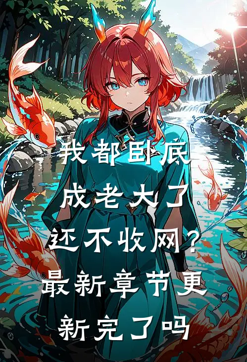 我都卧底成老大了，还不收网？最新章节更新完了吗