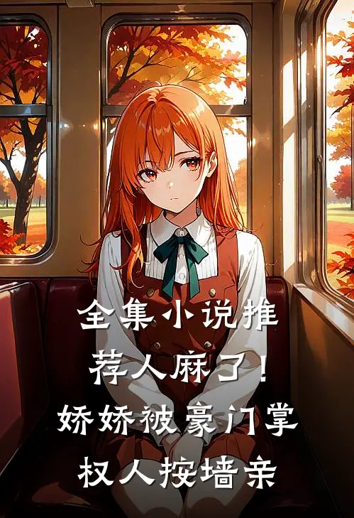 全集小说推荐人麻了！娇娇被豪门掌权人按墙亲