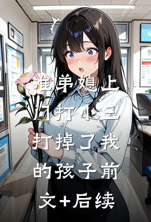 准弟媳上门打小三，打掉了我的孩子前文+后续