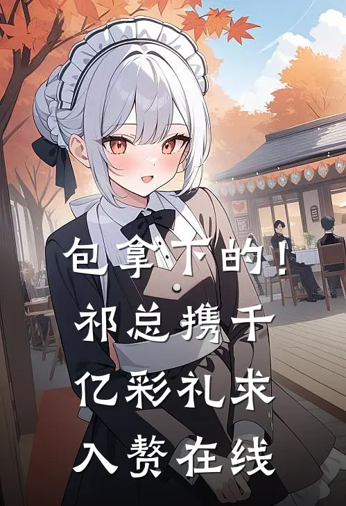 包拿下的！祁总携千亿彩礼求入赘在线