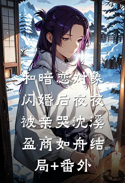 和暗恋对象闪婚后夜夜被亲哭沈溪盈商如舟结局+番外