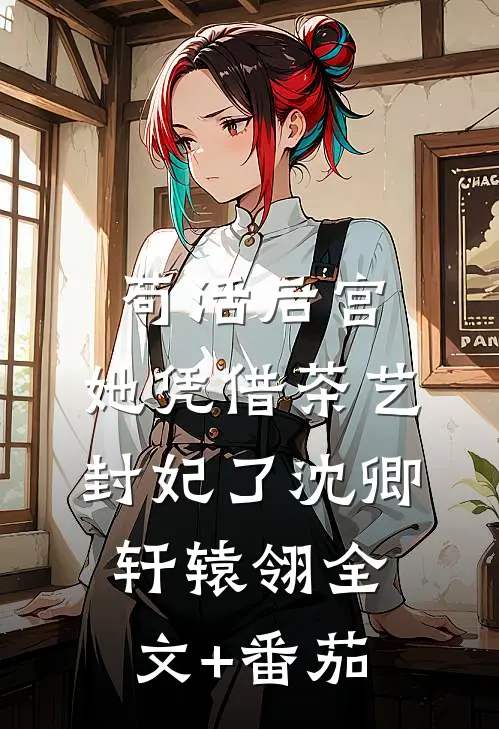 苟活后宫：她凭借茶艺封妃了沈卿轩辕翎全文+番茄