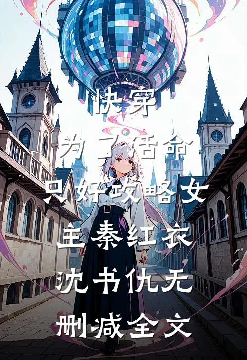 快穿：为了活命，只好攻略女主秦红衣沈书仇无删减全文