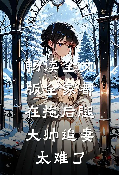 畅读全文版全家都在拖后腿，大帅追妻太难了