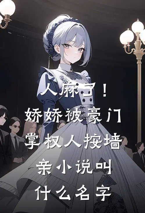人麻了！娇娇被豪门掌权人按墙亲小说叫什么名字