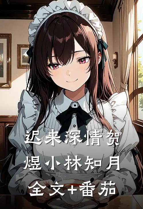 迟来深情贺煜小林知月全文+番茄
