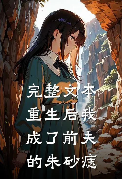 完整文本重生后我成了前夫的朱砂痣
