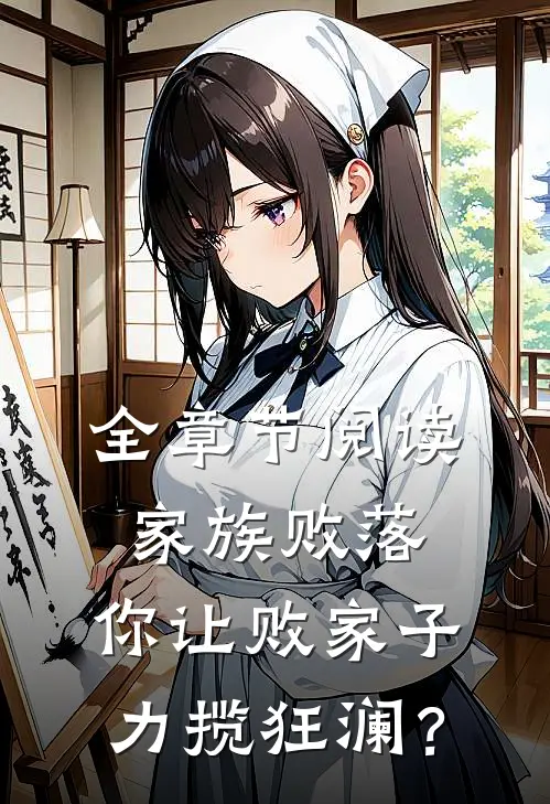 全章节阅读家族败落，你让败家子力揽狂澜？