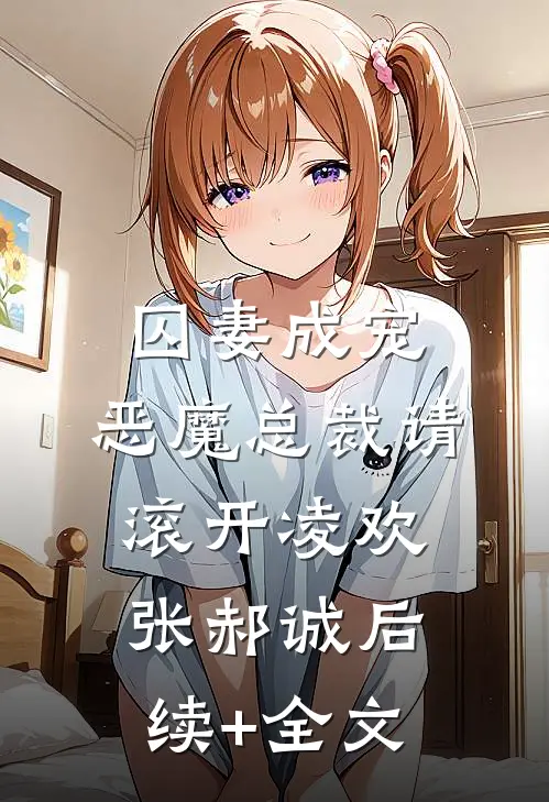 囚妻成宠：恶魔总裁请滚开凌欢张郝诚后续+全文