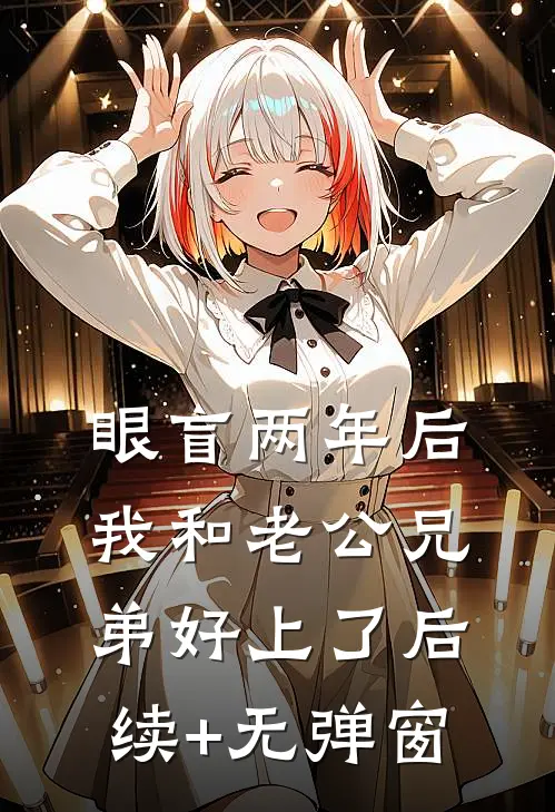 眼盲两年后，我和老公兄弟好上了后续+无弹窗