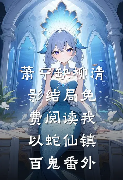萧宁缺柳清影结局免费阅读我以蛇仙镇百鬼番外