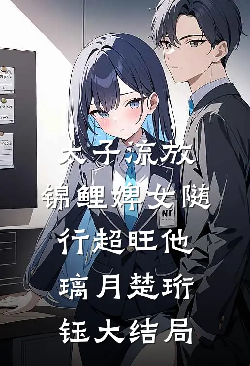 太子流放，锦鲤婢女随行超旺他璃月楚珩钰大结局