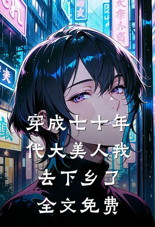 穿成七十年代大美人我去下乡了全文免费