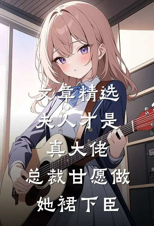文章精选夫人才是真大佬，总裁甘愿做她裙下臣