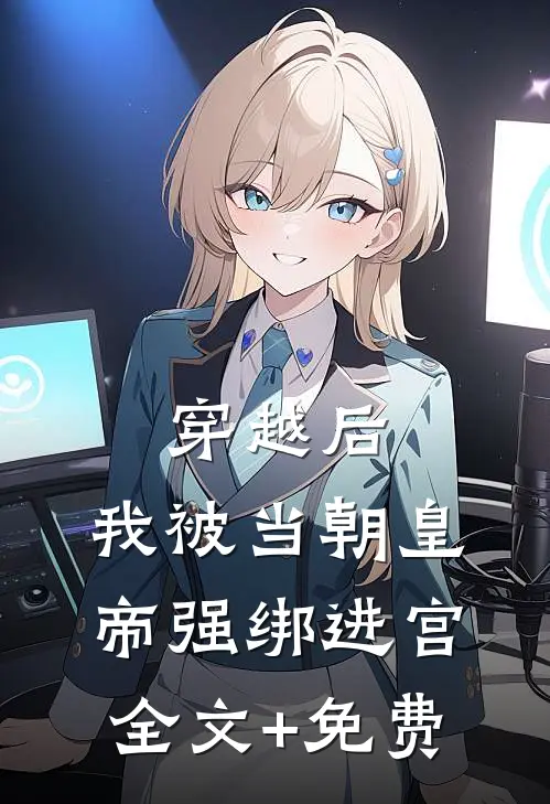 穿越后，我被当朝皇帝强绑进宫全文+免费
