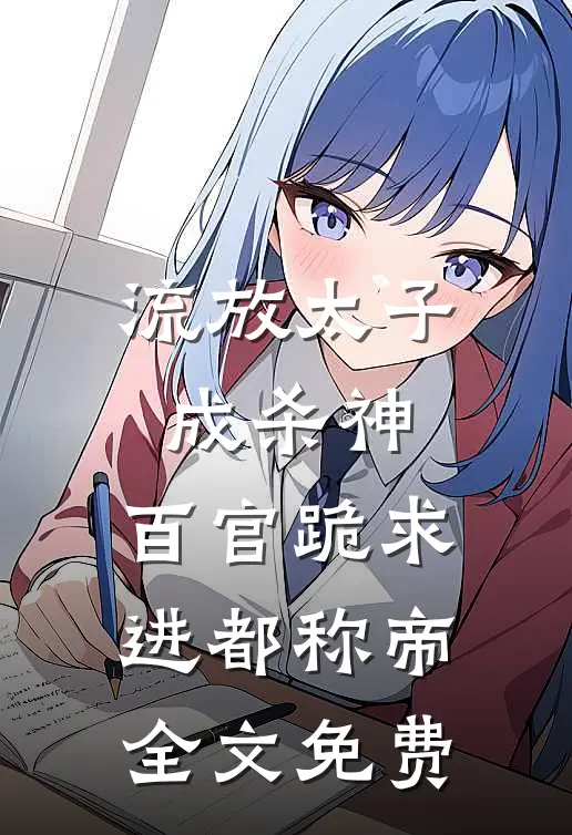流放太子成杀神，百官跪求进都称帝全文免费