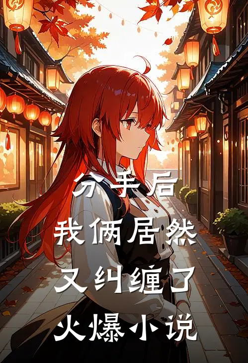 分手后,我俩居然又纠缠了火爆免费阅读