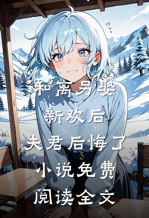 和离另娶新欢后，夫君后悔了小说免费阅读全文
