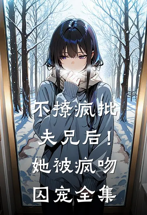 不撩疯批夫兄后！她被疯吻囚宠全集
