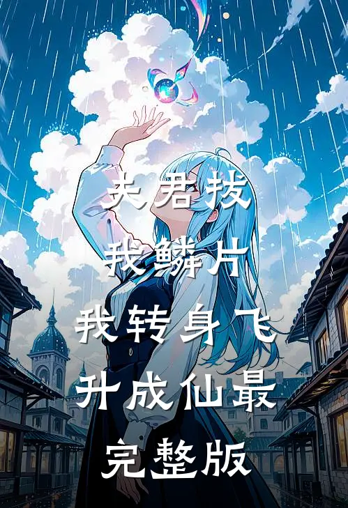 夫君拔我鳞片，我转身飞升成仙最完整版