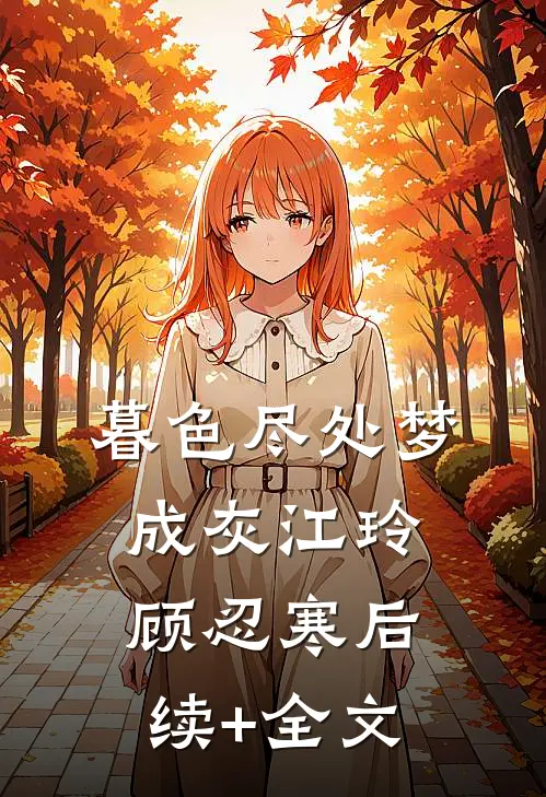 暮色尽处梦成灰江玲顾忍寒后续+全文