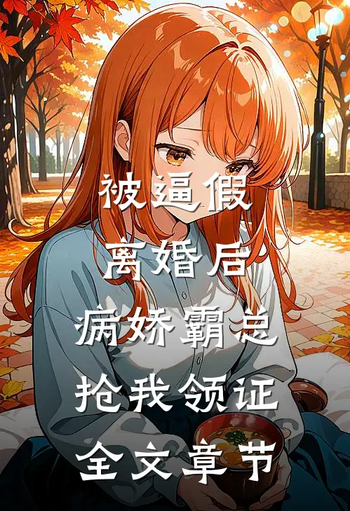 被逼假离婚后，病娇霸总抢我领证全文章节