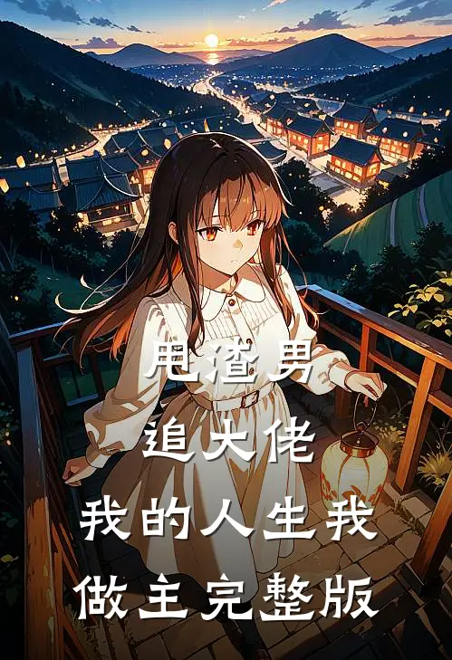 甩渣男，追大佬，我的人生我做主完整版