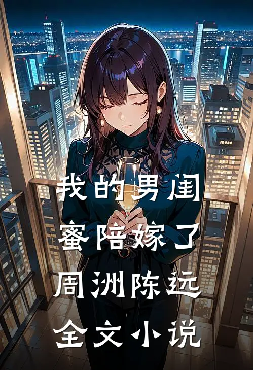 我的男闺蜜陪嫁了周洲陈远全文小说