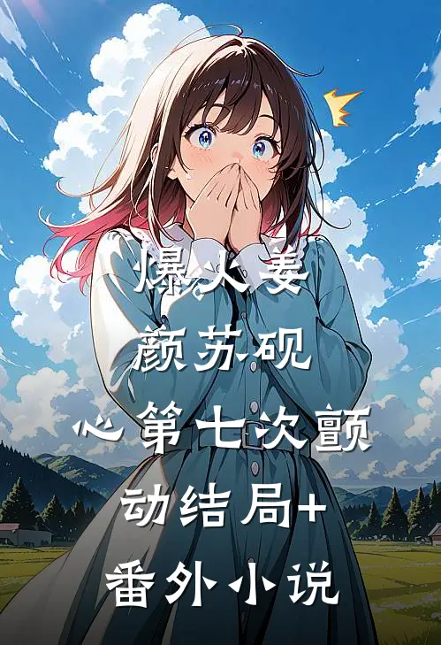 爆火姜颜苏砚:心第七次颤动结局+番外小说