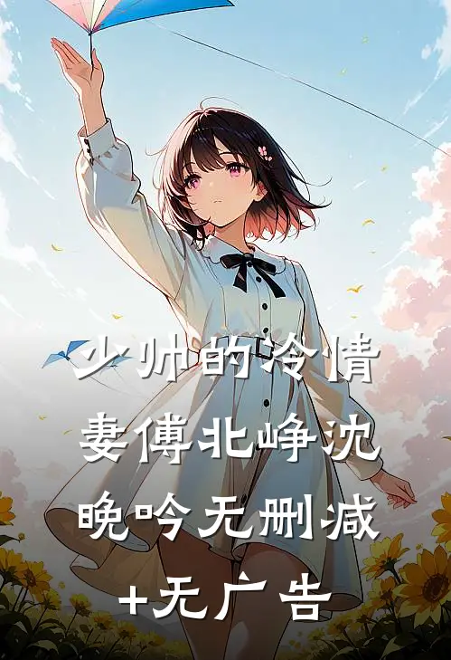 少帅的冷情妻傅北峥沈晚吟无删减+无广告