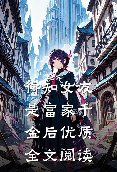 得知女友是富家千金后优质全文阅读