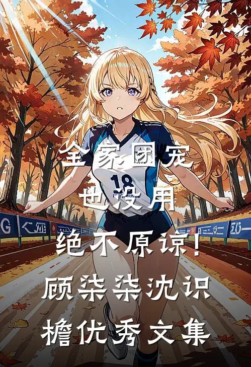 全家团宠也没用,绝不原谅!顾柒柒沈识檐优秀文集