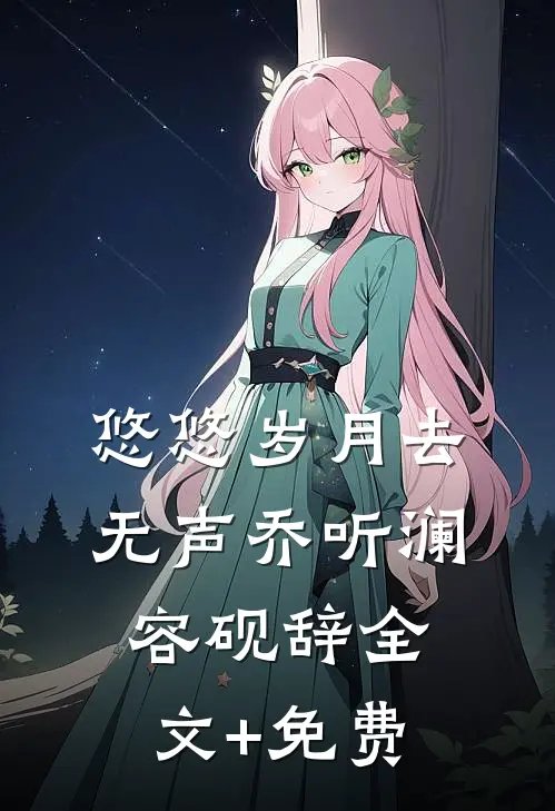 悠悠岁月去无声乔听澜容砚辞全文+免费