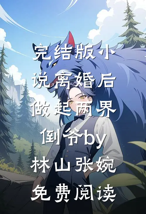 完结版小说离婚后，做起两界倒爷by林山张婉免费阅读