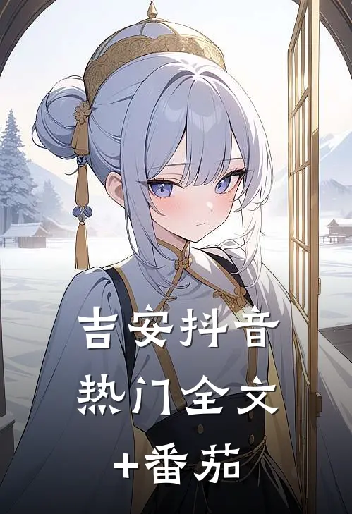 吉安抖音热门全文+番茄