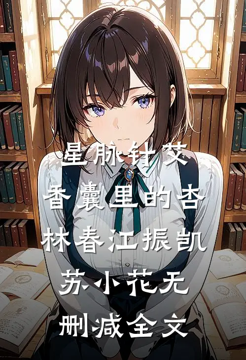 星脉针艾：香囊里的杏林春江振凯苏小花无删减全文