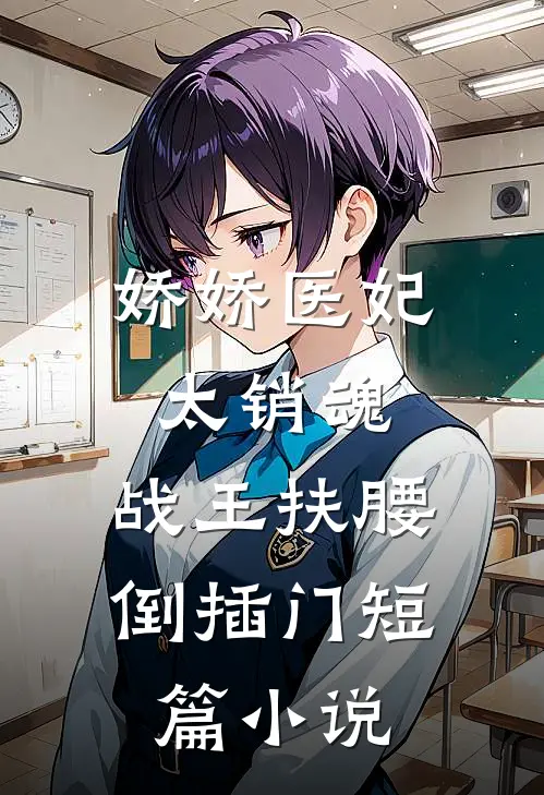 娇娇医妃太销魂，战王扶腰倒插门短篇小说