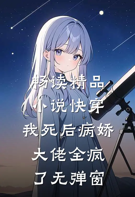 畅读精品小说快穿:我死后病娇大佬全疯了无弹窗