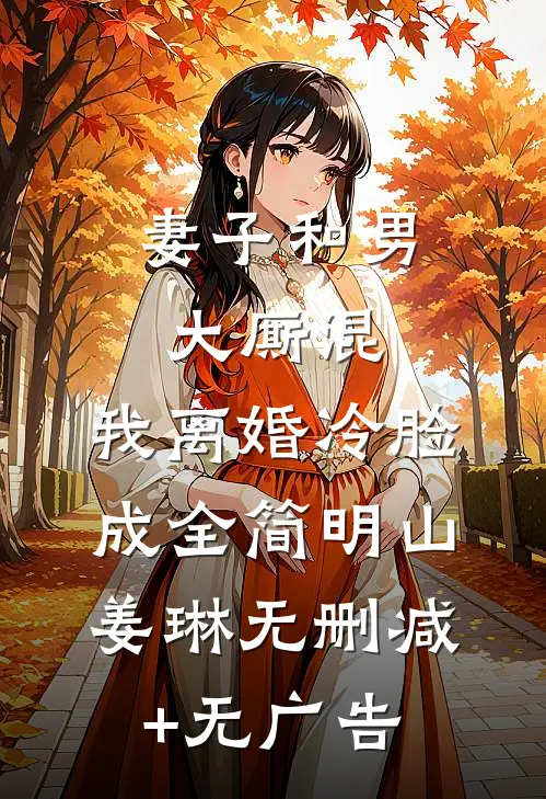 妻子和男大厮混，我离婚冷脸成全简明山姜琳无删减+无广告