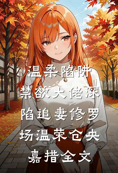 温柔陷阱：禁欲大佬深陷追妻修罗场温荣仓央嘉措全文