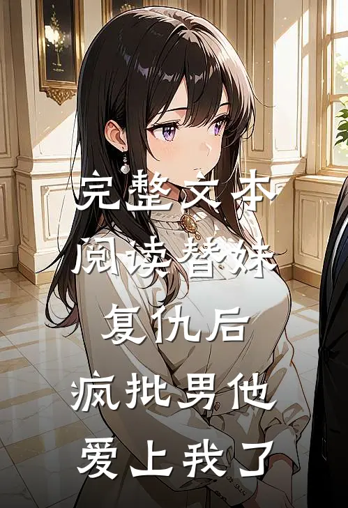 完整文本阅读替妹复仇后，疯批男他爱上我了