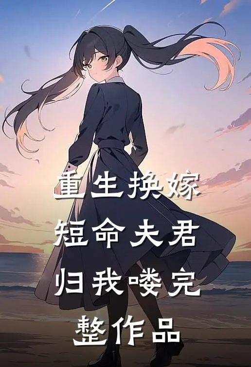 重生换嫁：短命夫君归我喽完整作品