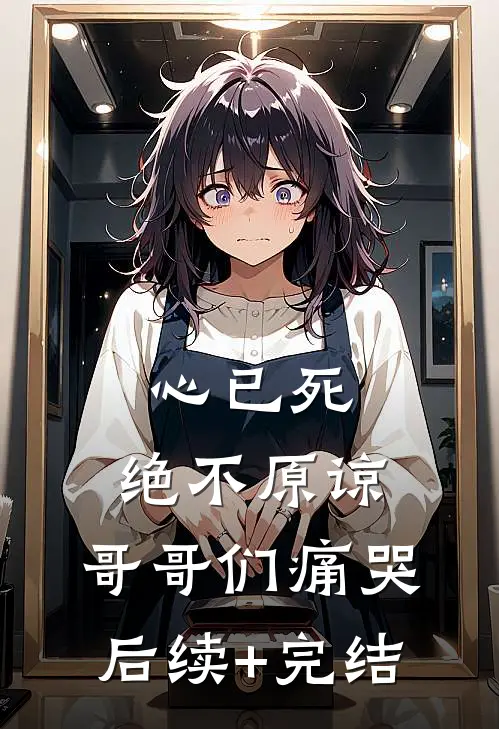 心已死，绝不原谅，哥哥们痛哭后续+完结