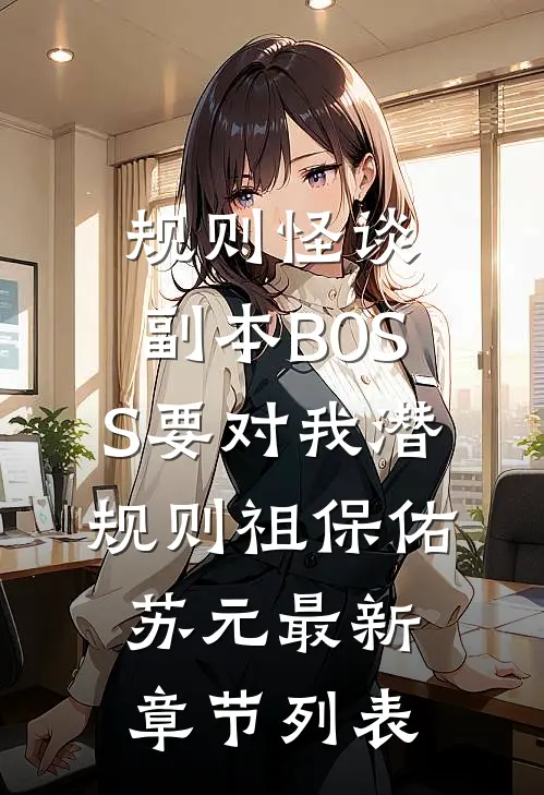 规则怪谈:副本B0SS要对我潜规则祖保佑苏元最新章节列表