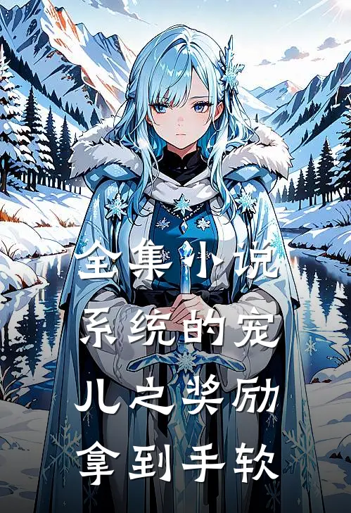 全集小说系统的宠儿之奖励拿到手软