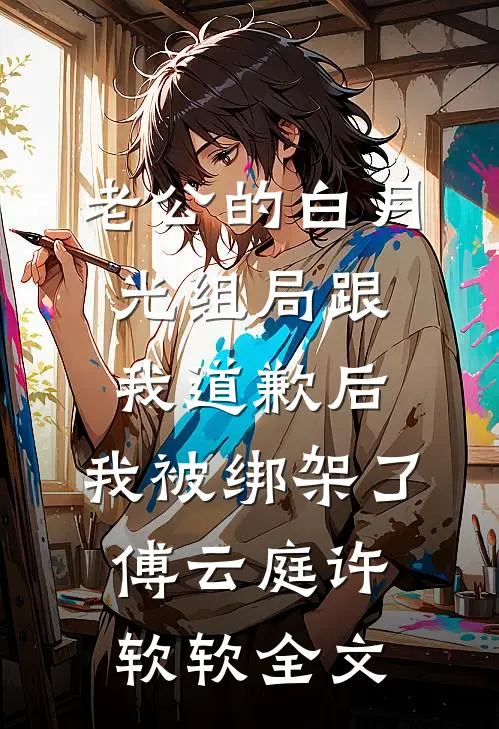 老公的白月光组局跟我道歉后，我被绑架了傅云庭许软软全文